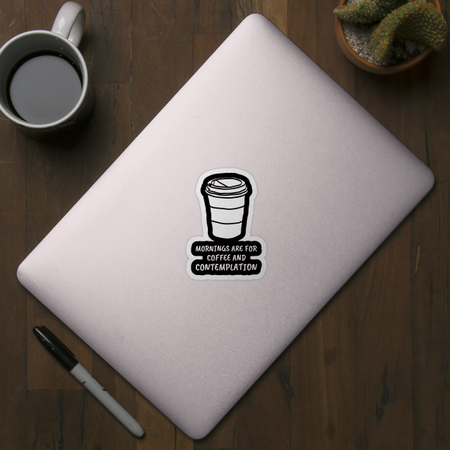 Mornings Are For Coffee And Contemplation by Simply Print